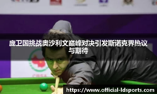 庞卫国挑战奥沙利文巅峰对决引发斯诺克界热议与期待